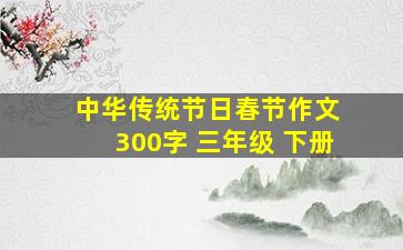 中华传统节日春节作文 300字 三年级 下册